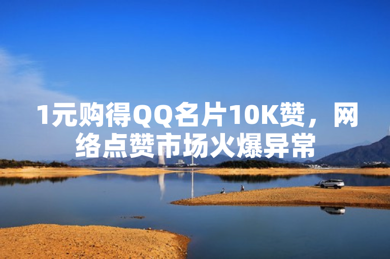1元购得QQ名片10K赞，网络点赞市场火爆异常