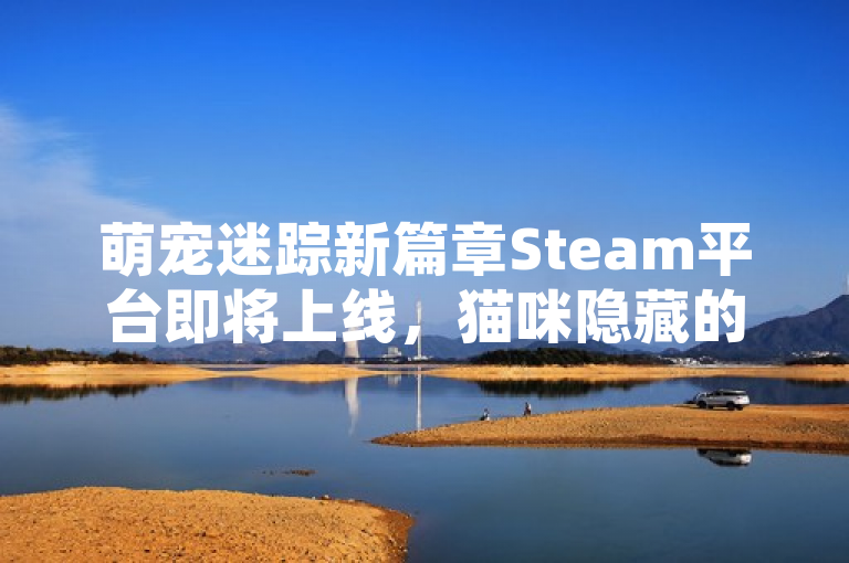 萌宠迷踪新篇章Steam平台即将上线，猫咪隐藏的时间轴引期待