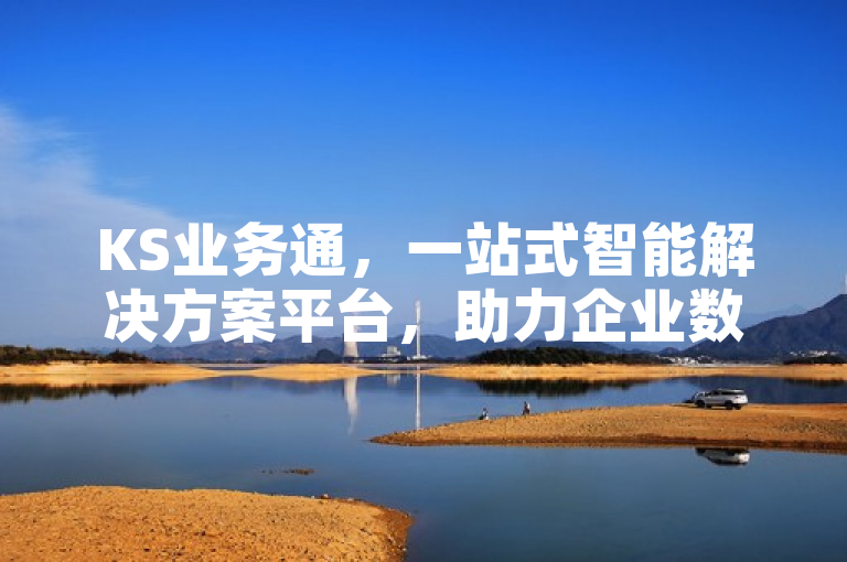 KS业务通，一站式智能解决方案平台，助力企业数字化转型，表明了KS业务下单平台是一种综合性的服务平台，它集成了多种功能和服务，旨在帮助企业实现数字化和智能化转型。