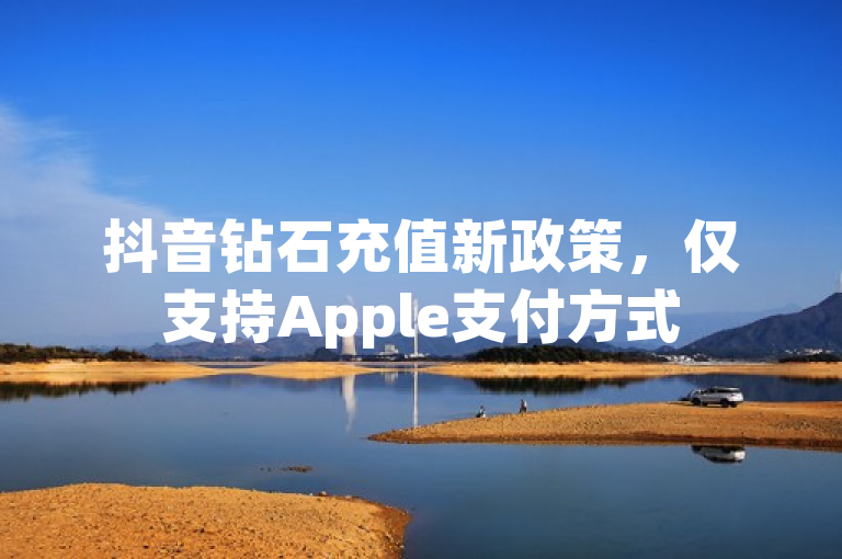 抖音钻石充值新政策，仅支持Apple支付方式