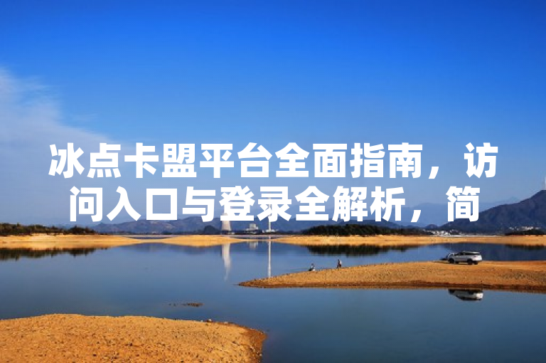 冰点卡盟平台全面指南，访问入口与登录全解析，简洁明了地概括了文章或内容的主题，即提供关于冰点卡盟平台的全面指南，特别是针对如何访问和登录该平台进行了详细的解析。这样的标题既包含了关键词冰点卡盟平台，也突出了内容的实用性，即提供了访问和登录的具体指导。