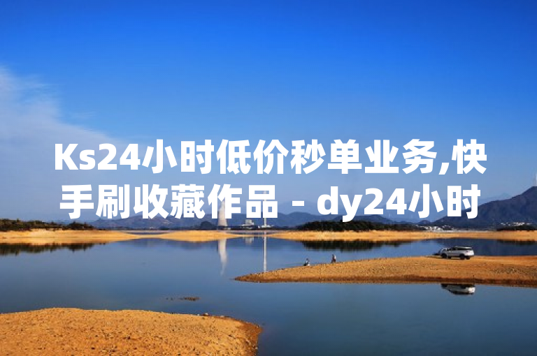 Ks24小时低价秒单业务,快手刷收藏作品 - dy24小时下单平台评论 - 快手抖音24小时在线服务平台探索无界，融合了多个元素，但缺乏明确的新闻焦点和清晰的信息传达。为了改进，我们可以将其精简并明确化，例如，探索无界，KS24小时低价秒单与DY24小时下单平台助力快手抖音用户增长。这样的标题既保留了原标题中的关键信息，又更加简洁明了，突出了新闻的核心内容。