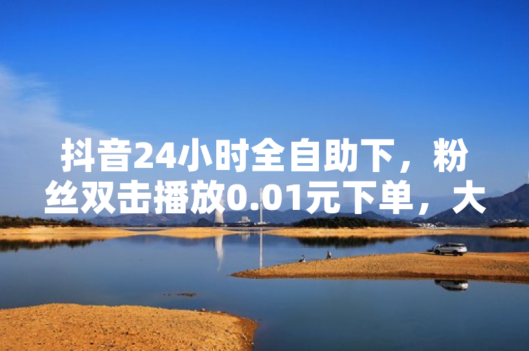 抖音24小时全自助下，粉丝双击播放0.01元下单，大地马山房产活动引发热议，近日，抖音平台推出了一项创新服务——24小时全自助下单功能，并结合大地马山房产活动，吸引了大量用户关注。据悉，该功能允许粉丝通过双击视频播放的操作，以0.01元的价格参与房产活动，引发了广泛的讨论和参与。这一举措不仅提升了用户体验，也为房产营销带来了新的模式。
