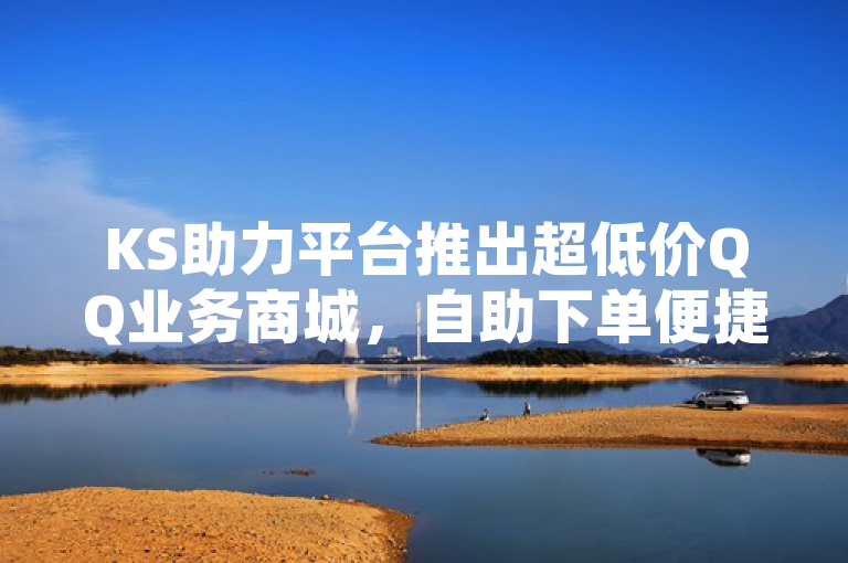 KS助力平台推出超低价QQ业务商城，自助下单便捷高效，简洁明了地概括了KS助力平台推出的新服务——超低价QQ业务商城。它强调了该平台的价格优势（超低价）和服务特点（自助下单、便捷高效），同时提到了24小时可下单的便利性，适合作为新闻标题使用。