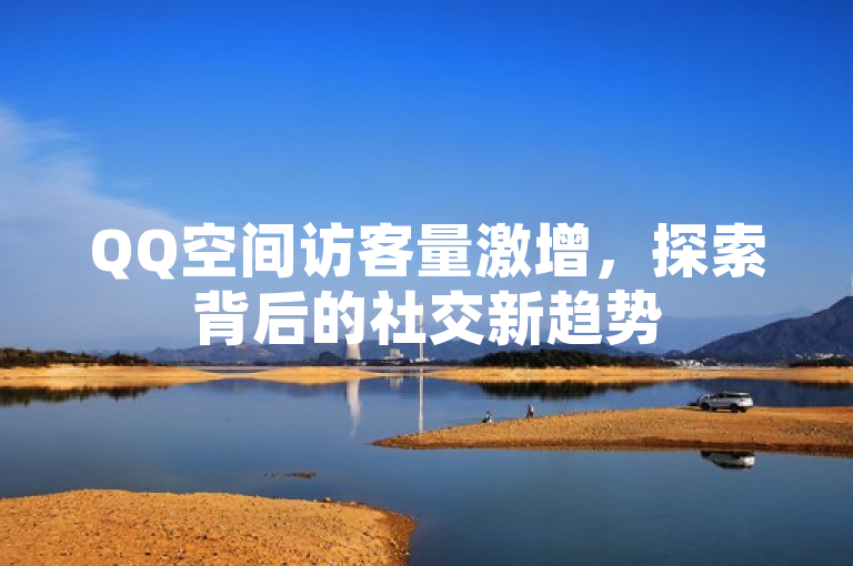 QQ空间访客量激增，探索背后的社交新趋势