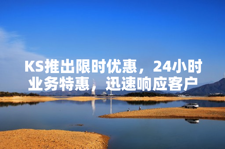 KS推出限时优惠，24小时业务特惠，迅速响应客户需求！