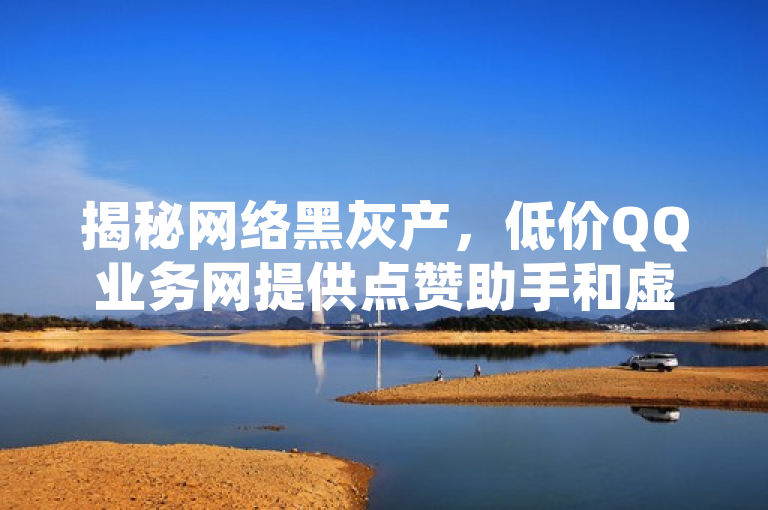 揭秘网络黑灰产，低价QQ业务网提供点赞助手和虚假直播间人气服务