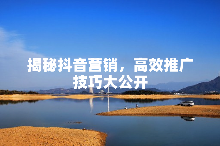 揭秘抖音营销，高效推广技巧大公开