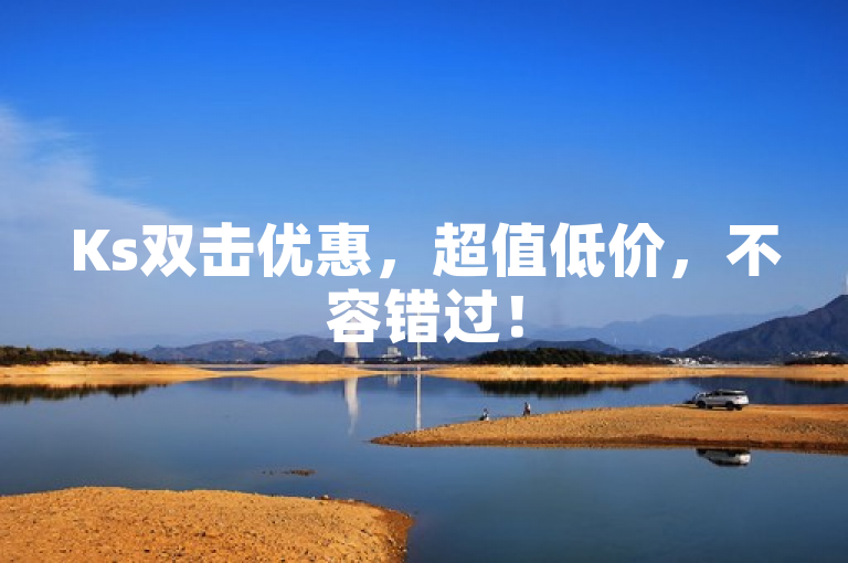 Ks双击优惠，超值低价，不容错过！