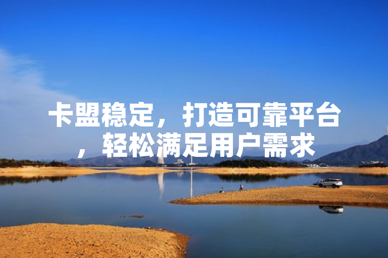 卡盟稳定，打造可靠平台，轻松满足用户需求