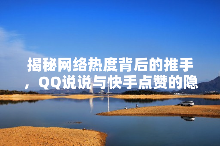揭秘网络热度背后的推手，QQ说说与快手点赞的隐秘产业链，聚焦于当前社交媒体中的一种现象，即通过低价购买点赞来增加内容热度。标题中的揭秘和隐秘产业链增加了文章的吸引力，暗示将深入探讨这背后的商业运作模式及其对社交媒体生态的影响。同时，提及QQ说说与快手点赞，直接关联到文章中讨论的平台，使得目标读者群体能够迅速关联到自身经验或兴趣所在。