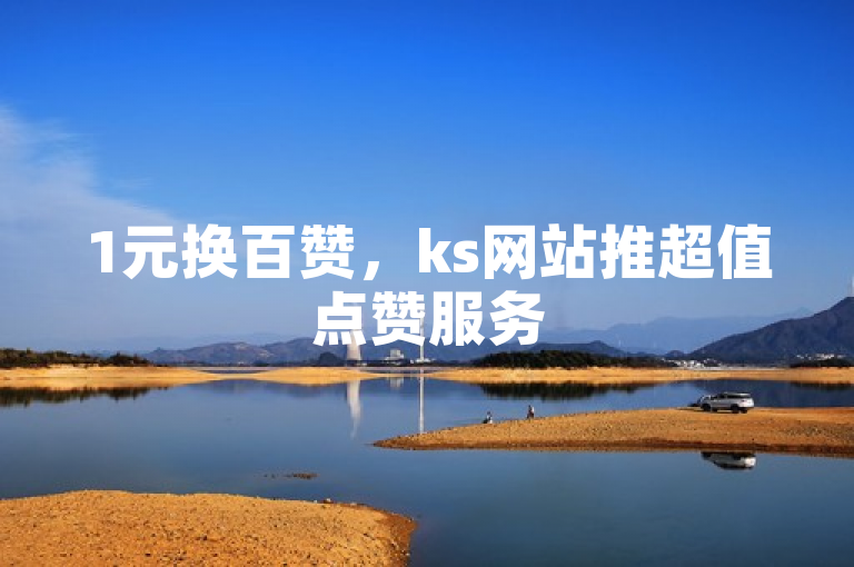 1元换百赞，ks网站推超值点赞服务