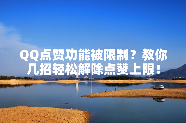 QQ点赞功能被限制？教你几招轻松解除点赞上限！