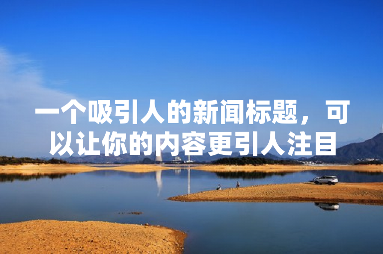 一个吸引人的新闻标题，可以让你的内容更引人注目，增加点击率。针对刷QQ浏览量便宜的软件(刷浏览量便宜的软件免费)这一主题，这一个标题供您参考，，低成本高效益，揭秘免费刷QQ浏览量的神器！，强调了低成本高效益，暗示使用这些软件可以以低廉的成本获得显著的浏览量提升，同时揭秘一词增加了神秘感和吸引力，激发读者的好奇心。