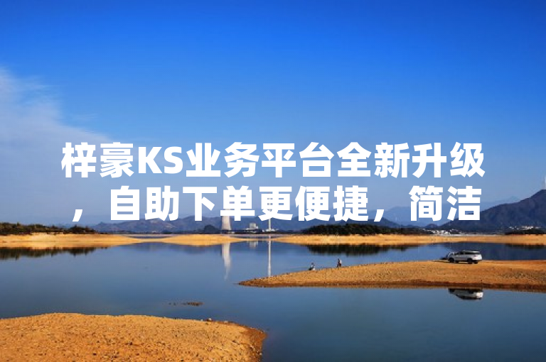梓豪KS业务平台全新升级，自助下单更便捷，简洁明了地传达了梓豪KS业务平台推出新功能或更新的信息，强调了用户体验的提升。使用了全新升级和更便捷这样的词汇，既体现了变化也突出了优势。同时，它保持了新闻标题应有的吸引力和信息量，让人一目了然地知道这是一个关于在线服务平台改进的新闻报道。