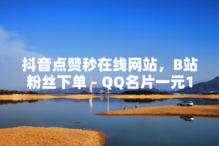 抖音点赞秒在线网站，B站粉丝下单 - QQ名片一元10万赞 - QQ空间免费访客量网址