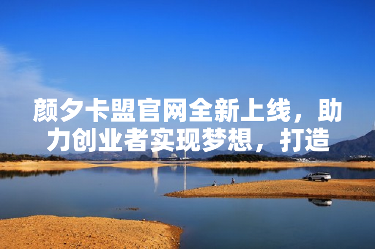 颜夕卡盟官网全新上线，助力创业者实现梦想，打造一站式服务平台！，简洁明了地传达了两个关键信息，一是颜夕卡盟官网全新上线，突出了平台的最新动态和官方性质；二是助力创业者实现梦想，打造一站式服务平台，明确了平台的服务宗旨和核心优势。整个标题既具有时效性，又富有吸引力，能够激发目标受众的兴趣和关注。