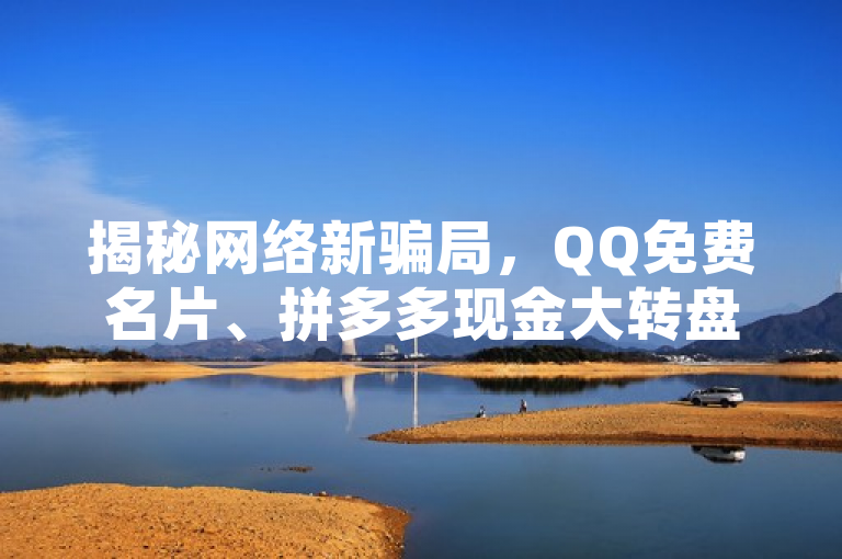 揭秘网络新骗局，QQ免费名片、拼多多现金大转盘及快手假粉丝网站