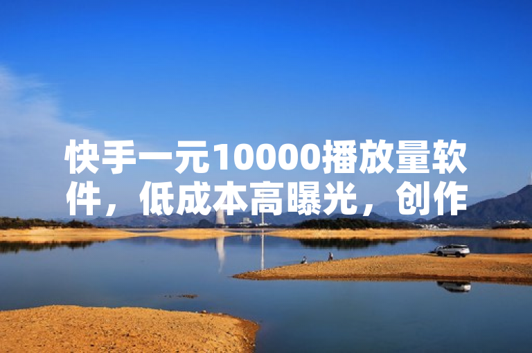 快手一元10000播放量软件，低成本高曝光，创作者福音还是隐患？