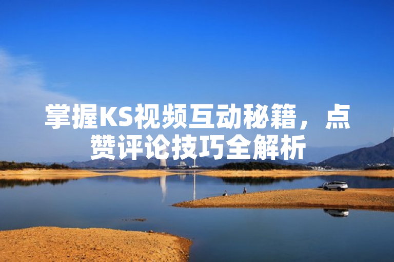 掌握KS视频互动秘籍，点赞评论技巧全解析