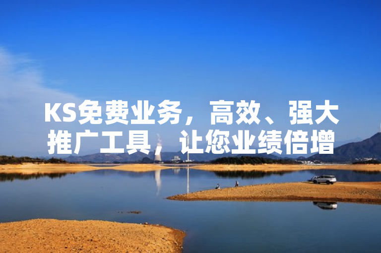 KS免费业务，高效、强大推广工具，让您业绩倍增！