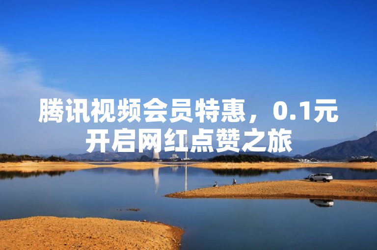 腾讯视频会员特惠，0.1元开启网红点赞之旅