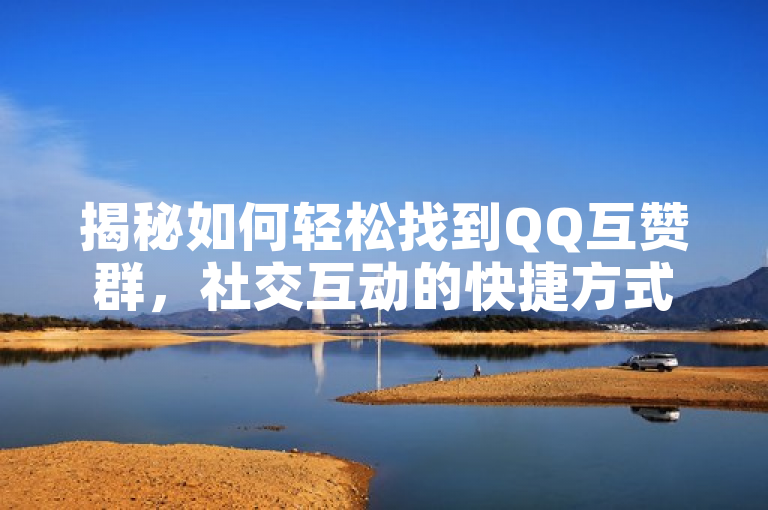 揭秘如何轻松找到QQ互赞群，社交互动的快捷方式