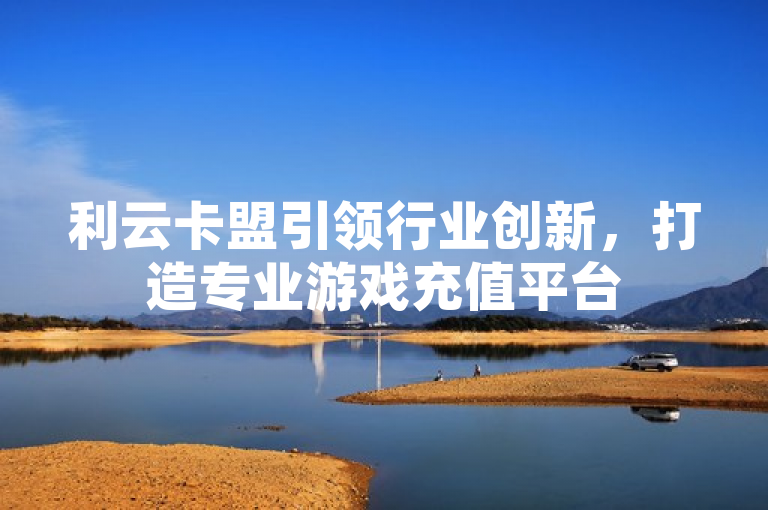利云卡盟引领行业创新，打造专业游戏充值平台