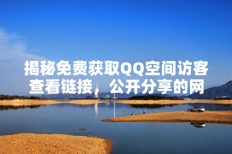 揭秘免费获取QQ空间访客查看链接，公开分享的网址引发关注