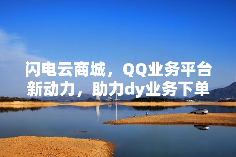 闪电云商城，QQ业务平台新动力，助力dy业务下单高效便捷