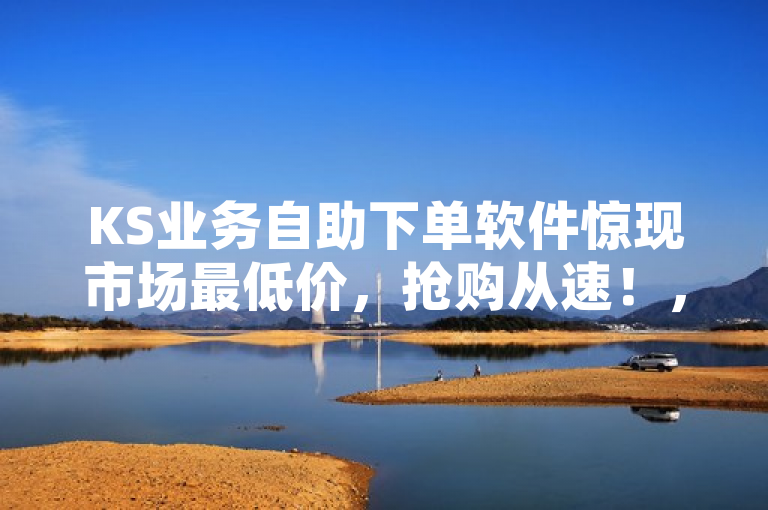 KS业务自助下单软件惊现市场最低价，抢购从速！，表明了市场上的KS业务自助下单软件目前有优惠活动，价格达到了历史低点。这可能会吸引那些对该软件感兴趣但之前因为价格原因而犹豫的潜在客户。