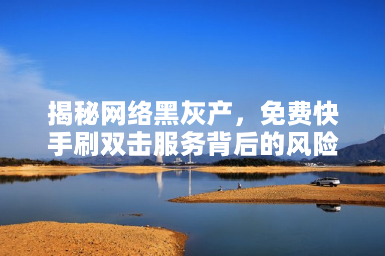 揭秘网络黑灰产，免费快手刷双击服务背后的风险与影响，旨在揭示所谓的免费快手刷双击在线网址背后可能隐藏的问题和风险。这类服务通常不受官方支持，使用它们可能会导致账号被封禁、个人信息泄露等严重后果。同时，这种服务的存在也破坏了社交媒体平台的公平性和用户体验。通过这个标题，我们希望能够引起广大用户对此类服务的关注和警惕，从而保护他们的利益和安全。