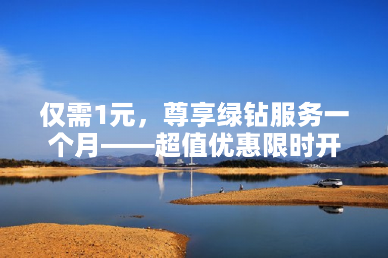 仅需1元，尊享绿钻服务一个月——超值优惠限时开启！