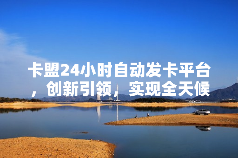 卡盟24小时自动发卡平台，创新引领，实现全天候无缝发卡服务，简洁明了地概括了卡盟24小时自动发卡平台的核心特点和优势。通过强调创新引领和全天候无缝发卡服务，突出了该平台在技术上的先进性以及为用户提供的便捷性。同时，该标题也符合新闻标题的撰写要求，具有吸引力和时效性，能够引起读者的兴趣和关注。