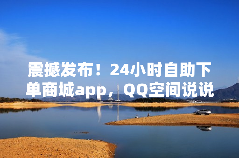 震撼发布！24小时自助下单商城app，QQ空间说说赞秒到账，快手点赞ks入口揭秘！