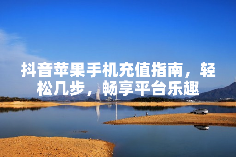 抖音苹果手机充值指南，轻松几步，畅享平台乐趣