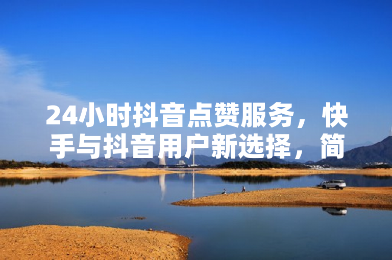 24小时抖音点赞服务，快手与抖音用户新选择，简洁明了地传达了关键信息，即存在一个提供24小时不间断服务的在线平台，专门针对快手和抖音用户提供购买点赞的服务。这样的标题既符合新闻标题的写作标准，又能够迅速吸引目标读者群体的注意。