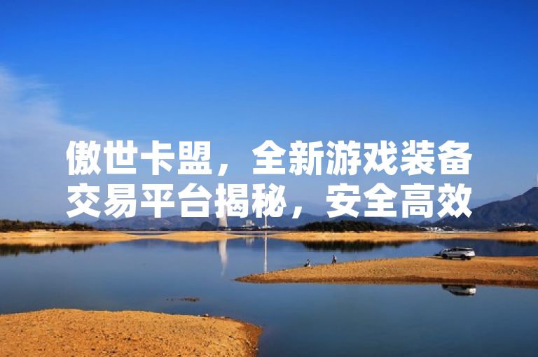 傲世卡盟，全新游戏装备交易平台揭秘，安全高效引领行业新潮流，简洁明了地传达了傲世卡盟作为一家新兴的游戏装备交易平台的核心信息，同时通过全新和揭秘等词汇激发读者的好奇心，想要了解更多关于该平台的特点和优势。同时，安全高效引领行业新潮流这部分则强调了傲世卡盟在安全性和效率性方面的卓越表现，以及其在行业内的创新性和领导地位，进一步吸引目标读者的关注。