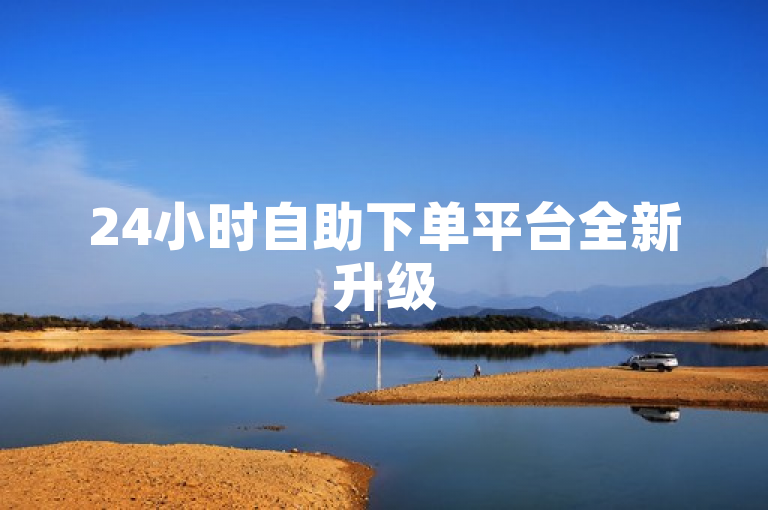 24小时自助下单平台全新升级