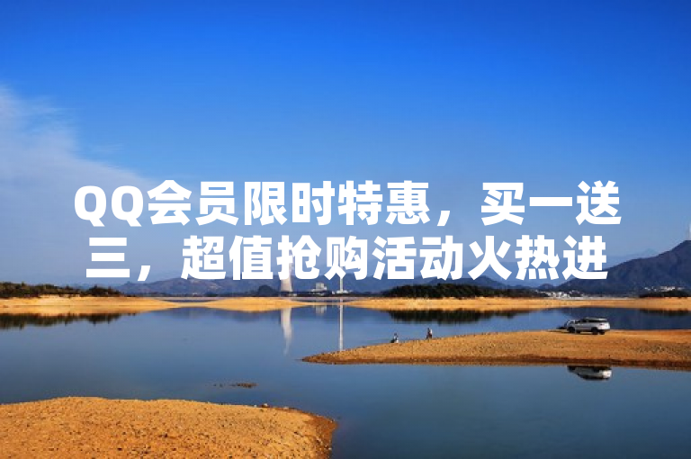QQ会员限时特惠，买一送三，超值抢购活动火热进行中！