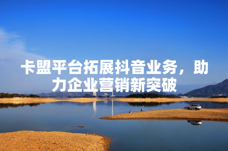 卡盟平台拓展抖音业务，助力企业营销新突破