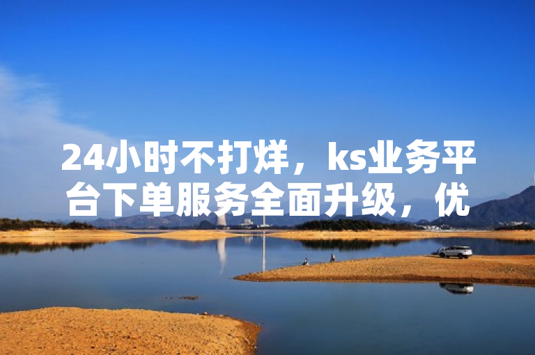 24小时不打烊，ks业务平台下单服务全面升级，优势显著，突出了ks业务24小时下单平台的核心优势——全天候的下单服务。通过强调24小时不打烊，传达了该平台能够提供不间断服务的特点，这对于需要随时进行交易活动的用户来说是一个强有力的吸引点。同时，使用服务全面升级和优势显著这样的措辞，进一步吸引了读者的注意力，暗示了平台在用户体验、效率或其他方面有所改进和提升，从而促使人们想要了解更多信息。