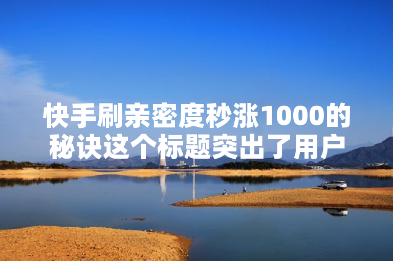 快手刷亲密度秒涨1000的秘诀这个标题突出了用户对快速提升亲密度的迫切需求，但需要注意，实际使用非官方工具或方法可能导致账号被封禁。因此，在追求亲密度增长时，请务必遵守平台规则，通过合法途径进行互动。