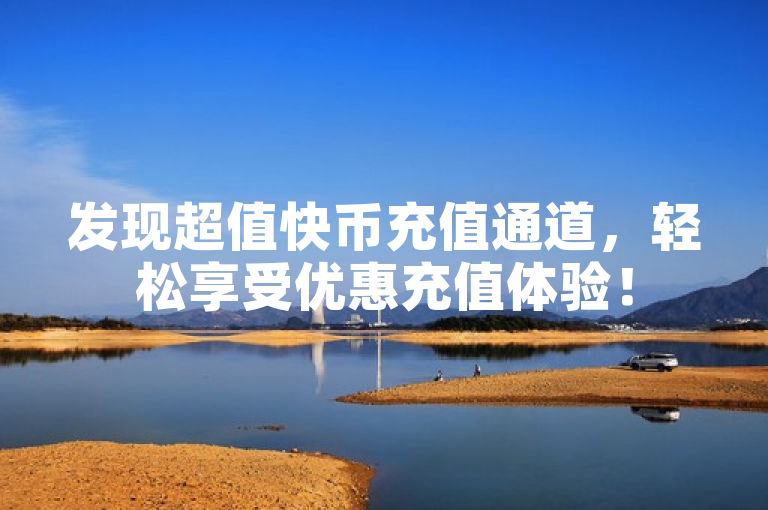 发现超值快币充值通道，轻松享受优惠充值体验！