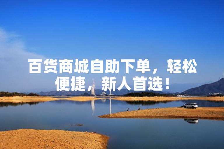 百货商城自助下单，轻松便捷，新人首选！