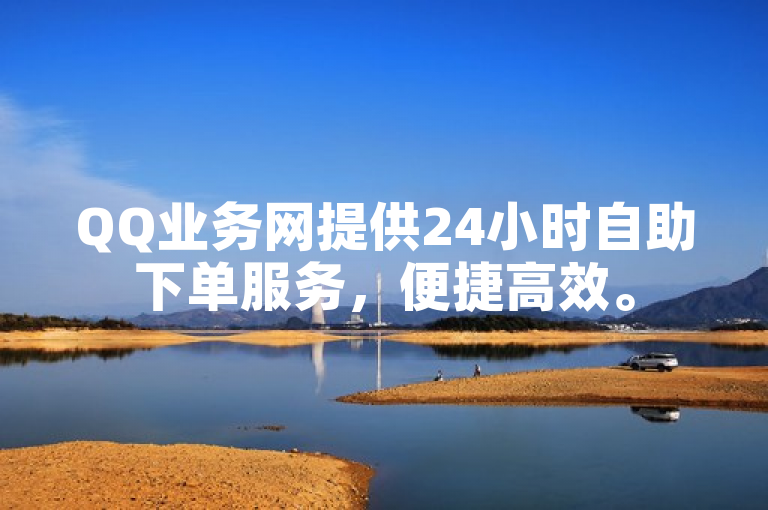 QQ业务网提供24小时自助下单服务，便捷高效。