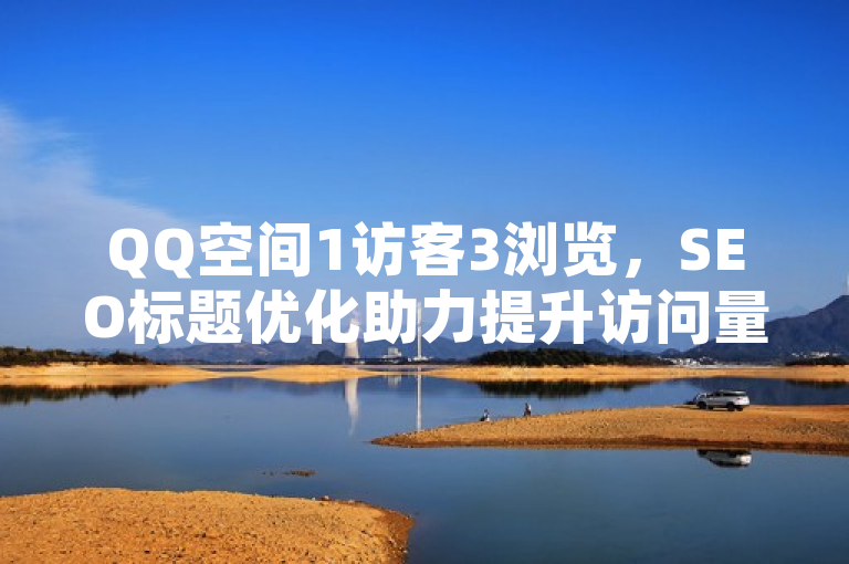 QQ空间1访客3浏览，SEO标题优化助力提升访问量。