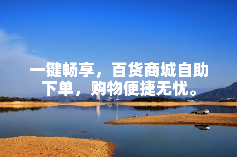 一键畅享,百货商城自助下单,购物便捷无忧。