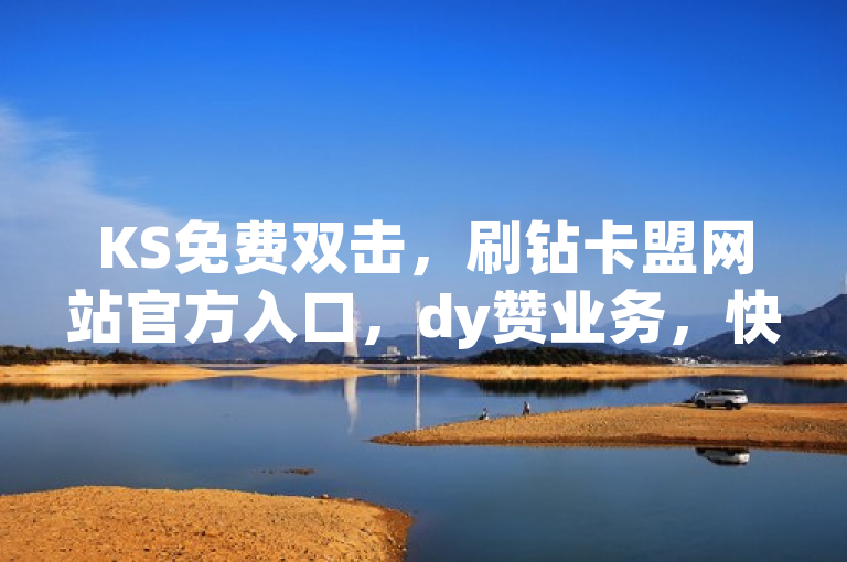 KS免费双击，刷钻卡盟网站官方入口，dy赞业务，快手24小时购买平台。