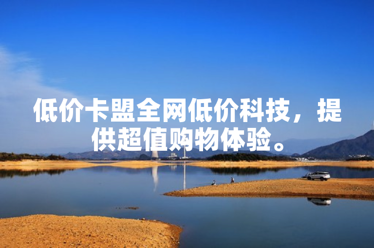 低价卡盟全网低价科技，提供超值购物体验。